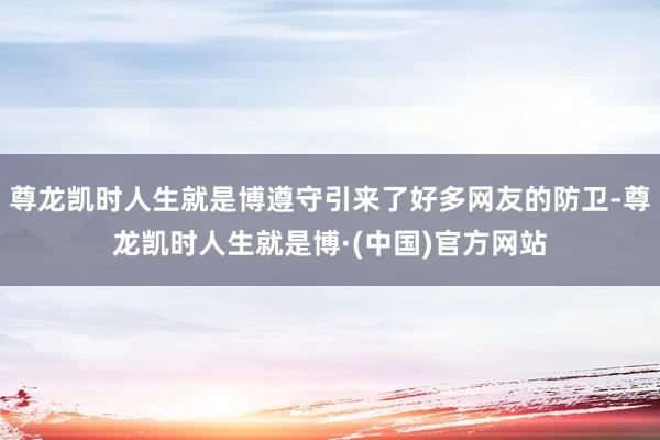 尊龙凯时人生就是博遵守引来了好多网友的防卫-尊龙凯时人生就是博·(中国)官方网站