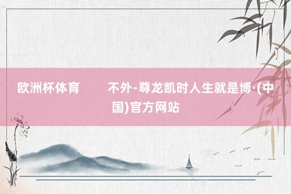 欧洲杯体育        不外-尊龙凯时人生就是博·(中国)官方网站