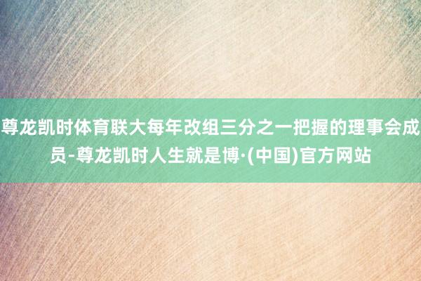 尊龙凯时体育联大每年改组三分之一把握的理事会成员-尊龙凯时人生就是博·(中国)官方网站