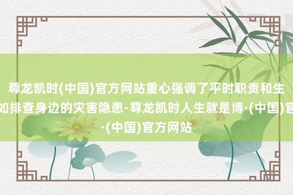 尊龙凯时(中国)官方网站重心强调了平时职责和生涯中何如排查身边的灾害隐患-尊龙凯时人生就是博·(中国)官方网站