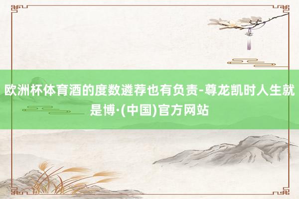 欧洲杯体育酒的度数遴荐也有负责-尊龙凯时人生就是博·(中国)官方网站