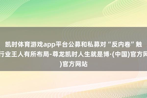 凯时体育游戏app平台公募和私募对“反内卷”触及行业王人有所布局-尊龙凯时人生就是博·(中国)官方网站