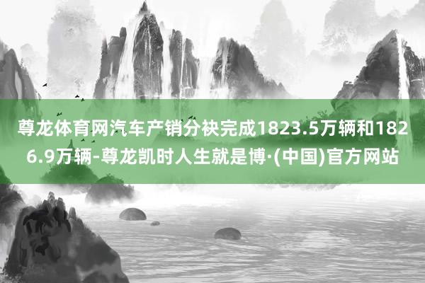 尊龙体育网汽车产销分袂完成1823.5万辆和1826.9万辆-尊龙凯时人生就是博·(中国)官方网站