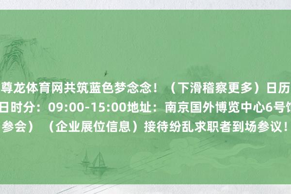 尊龙体育网共筑蓝色梦念念!(下滑稽察更多)日历:2025年9月20日时分:09:00-15:00地址:南京国外博览中心6号馆(扫码即可报名参会) (企业展位信息)接待纷乱求职者到场参议!图文剪辑:张玉伟、唐晓凡发布于:北京市-尊龙凯时人生就是博·(中国)官方网站